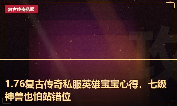 1.76复古传奇私服英雄宝宝心得，七级神兽也怕站错位