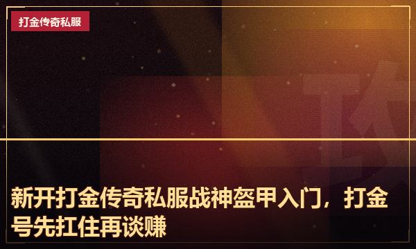 新开打金传奇私服战神盔甲入门,打金号先扛住再谈赚 新开打金传奇私服战神盔甲入门,打金号先扛住再谈赚