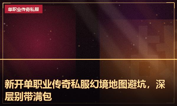 新开单职业传奇私服幻境地图避坑,深层别带满包 新开单职业传奇私服幻境地图避坑,深层别带满包
