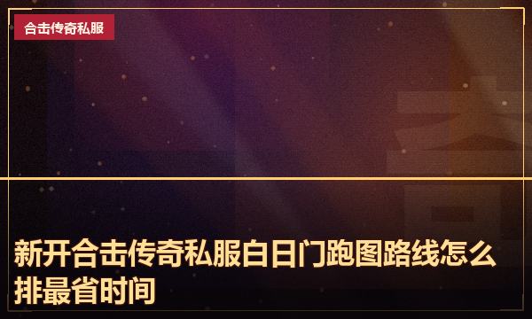 新开合击传奇私服白日门跑图路线怎么排最省时间 新开合击传奇私服白日门跑图路线怎么排最省时间