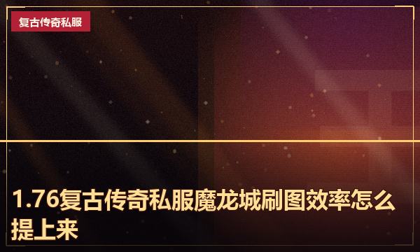 1.76复古传奇私服魔龙城刷图效率怎么提上来 1.76复古传奇私服魔龙城刷图效率怎么提上来
