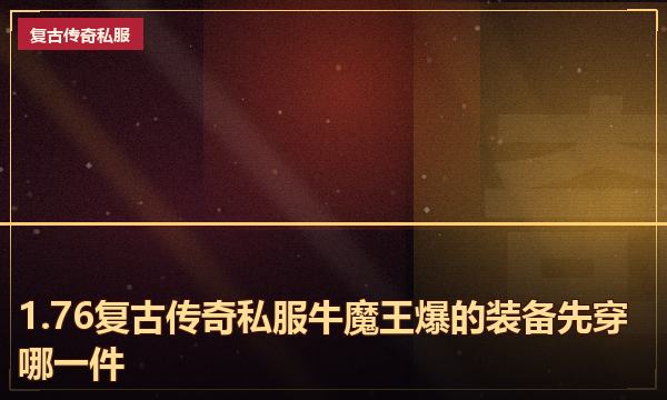 1.76复古传奇私服牛魔王爆的装备先穿哪一件