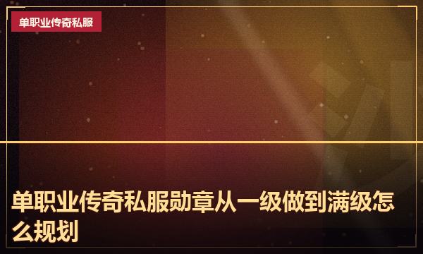 单职业传奇私服勋章从一级做到满级怎么规划 单职业传奇私服勋章从一级做到满级怎么规划