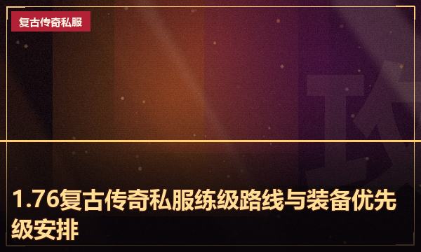 1.76复古传奇私服练级路线与装备优先级安排