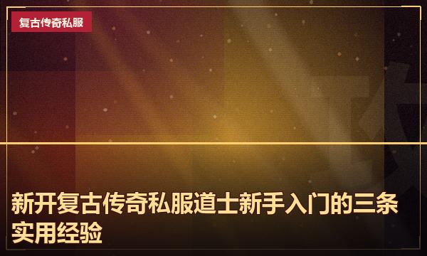 新开复古传奇私服道士新手入门的三条实用经验