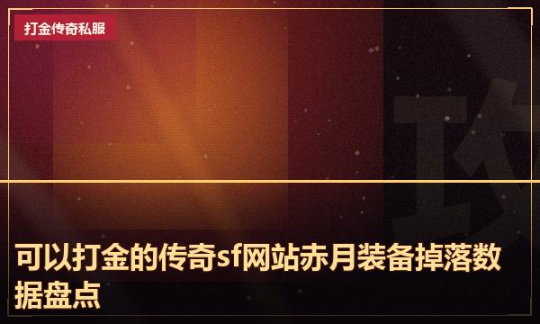 可以打金的传奇sf网站赤月装备掉落数据盘点 可以打金的传奇sf网站赤月装备掉落数据盘点