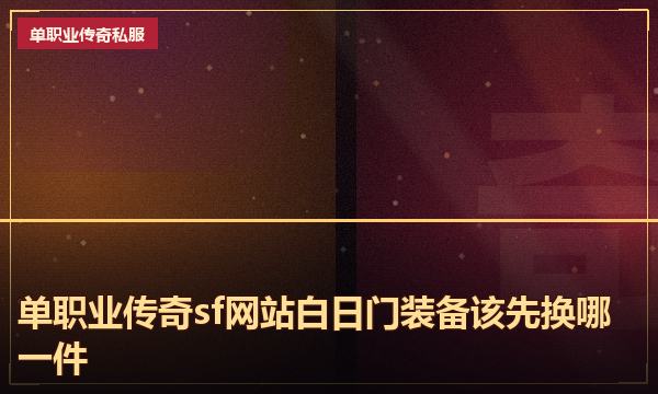 单职业传奇sf网站白日门装备该先换哪一件