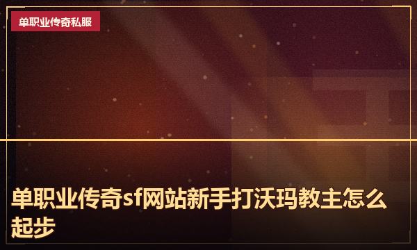 单职业传奇sf网站新手打沃玛教主怎么起步 单职业传奇sf网站新手打沃玛教主怎么起步