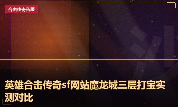 英雄合击传奇sf网站魔龙城三层打宝实测对比