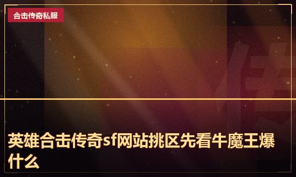 英雄合击传奇sf网站挑区先看牛魔王爆什么 英雄合击传奇sf网站挑区先看牛魔王爆什么