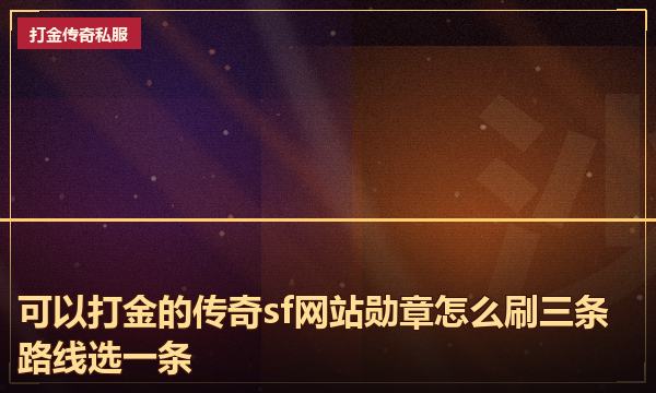 可以打金的传奇sf网站勋章怎么刷三条路线选一条 可以打金的传奇sf网站勋章怎么刷三条路线选一条