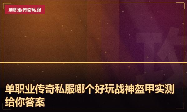 单职业传奇私服哪个好玩战神盔甲实测给你答案
