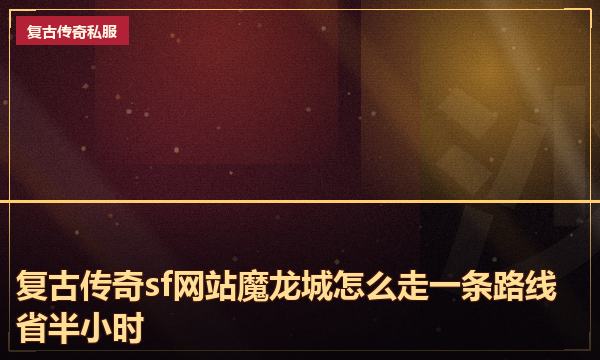 复古传奇sf网站魔龙城怎么走一条路线省半小时