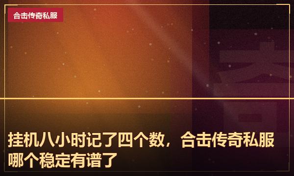 挂机八小时记了四个数,合击传奇私服哪个稳定有谱了 挂机八小时记了四个数,合击传奇私服哪个稳定有谱了