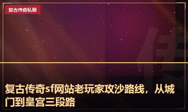 复古传奇sf网站老玩家攻沙路线，从城门到皇宫三段路