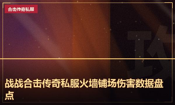 战战合击传奇私服火墙铺场伤害数据盘点 战战合击传奇私服火墙铺场伤害数据盘点