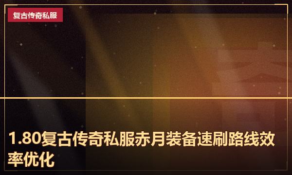 1.80复古传奇私服赤月装备速刷路线效率优化