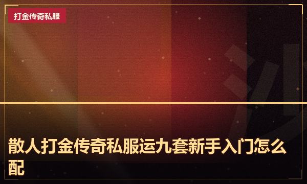散人打金传奇私服运九套新手入门怎么配