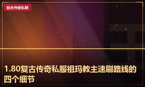 1.80复古传奇私服祖玛教主速刷路线的四个细节