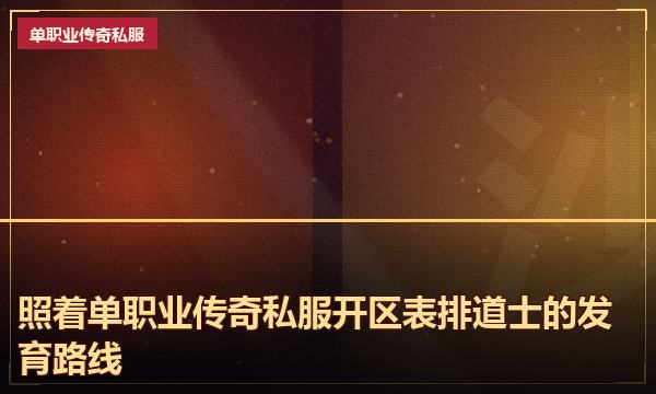 照着单职业传奇私服开区表排道士的发育路线 照着单职业传奇私服开区表排道士的发育路线