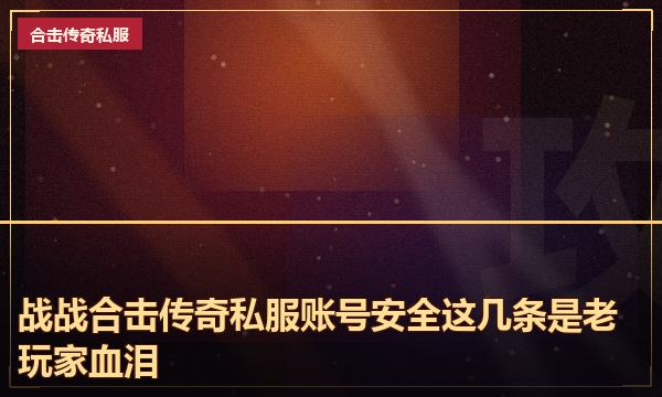 战战合击传奇私服账号安全这几条是老玩家血泪 战战合击传奇私服账号安全这几条是老玩家血泪