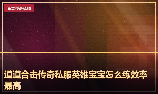 道道合击传奇私服英雄宝宝怎么练效率最高 道道合击传奇私服英雄宝宝怎么练效率最高