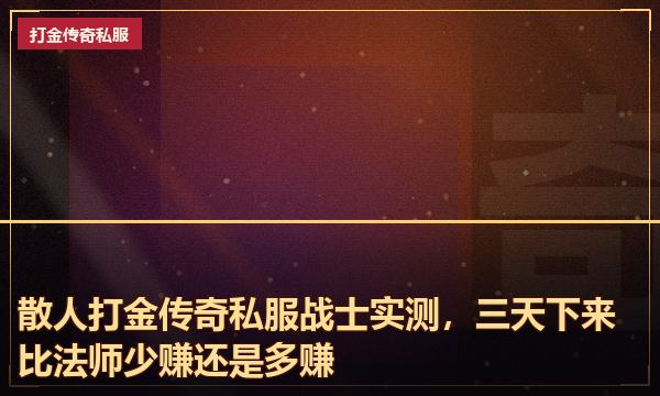 散人打金传奇私服战士实测，三天下来比法师少赚还是多赚