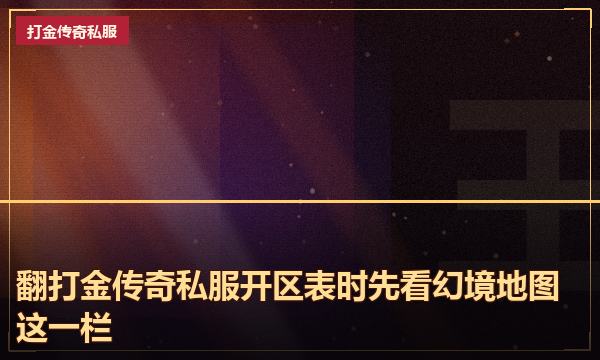 翻打金传奇私服开区表时先看幻境地图这一栏 翻打金传奇私服开区表时先看幻境地图这一栏