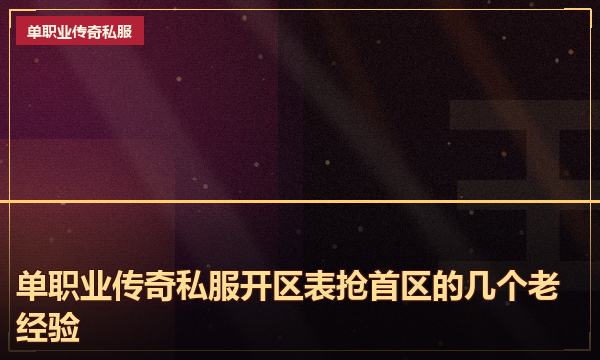 单职业传奇私服开区表抢首区的几个老经验 单职业传奇私服开区表抢首区的几个老经验