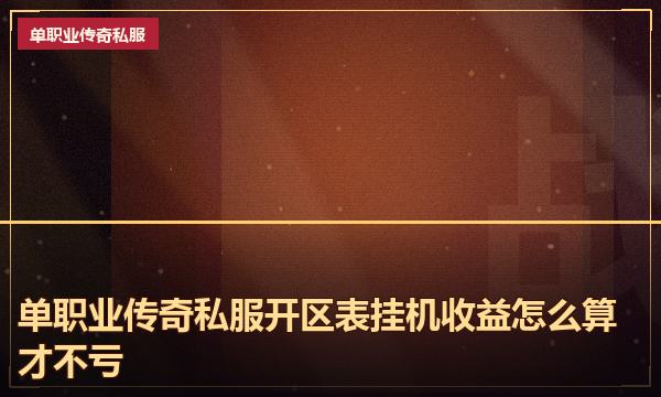 单职业传奇私服开区表挂机收益怎么算才不亏 单职业传奇私服开区表挂机收益怎么算才不亏