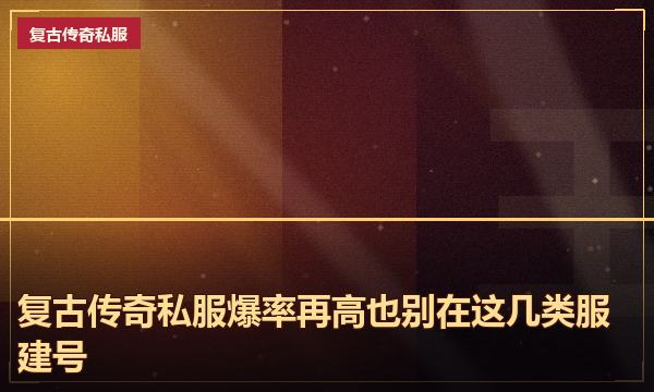 复古传奇私服爆率再高也别在这几类服建号