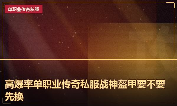 高爆率单职业传奇私服战神盔甲要不要先换 高爆率单职业传奇私服战神盔甲要不要先换