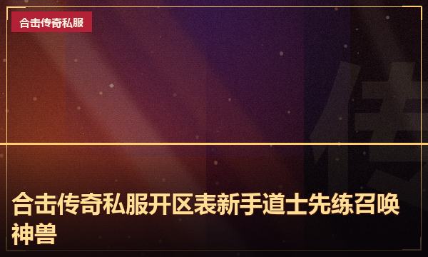 合击传奇私服开区表新手道士先练召唤神兽 合击传奇私服开区表新手道士先练召唤神兽