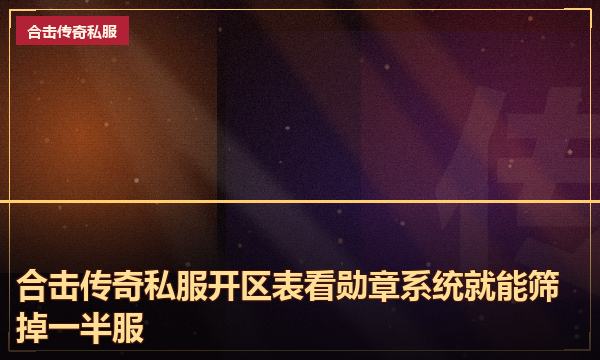 合击传奇私服开区表看勋章系统就能筛掉一半服 合击传奇私服开区表看勋章系统就能筛掉一半服