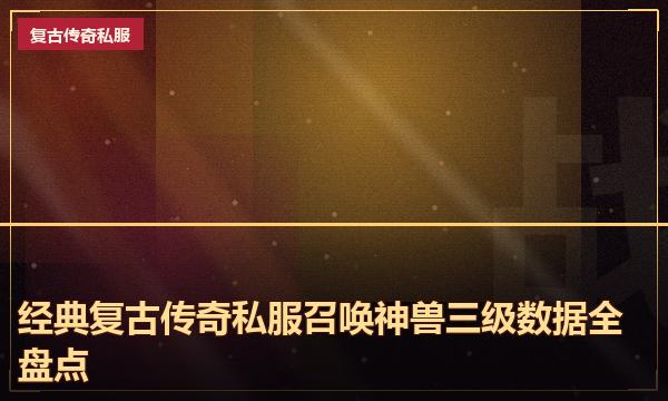 经典复古传奇私服召唤神兽三级数据全盘点