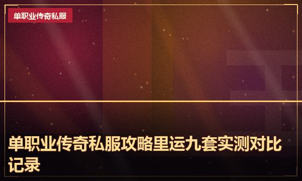 单职业传奇私服攻略里运九套实测对比记录 单职业传奇私服攻略里运九套实测对比记录