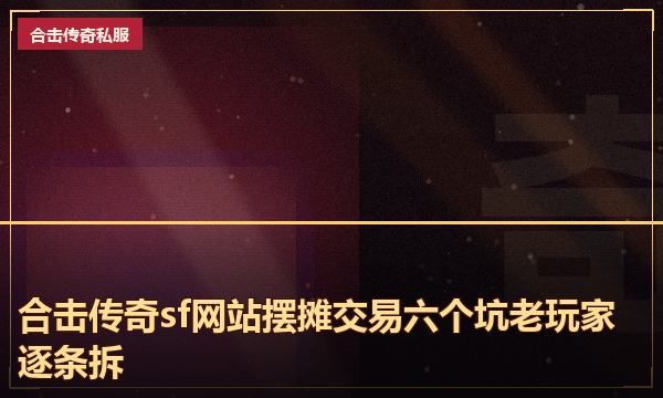 合击传奇sf网站摆摊交易六个坑老玩家逐条拆 合击传奇sf网站摆摊交易六个坑老玩家逐条拆