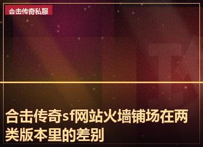 合击传奇sf网站火墙铺场在两类版本里的差别